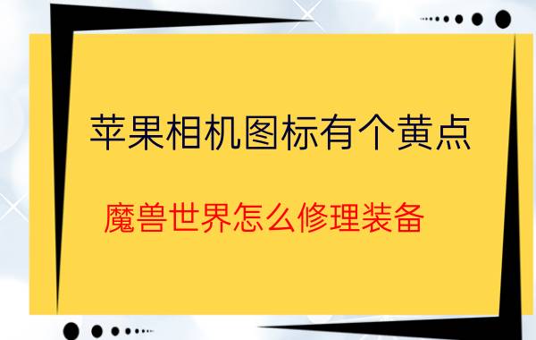 苹果相机图标有个黄点 魔兽世界怎么修理装备？